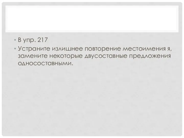 В упр. 217 Устраните излишнее повторение местоимения я, замените некоторые двусоставные предложения односоставными.