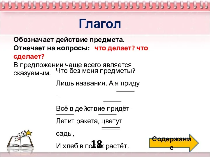 18 Содержание Глагол Обозначает действие предмета. Отвечает на вопросы: что делает?