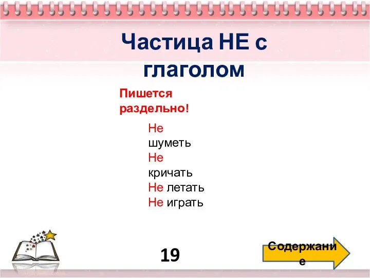 19 Содержание Частица НЕ с глаголом Пишется раздельно! Не шуметь Не кричать Не летать Не играть