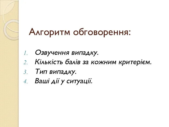 Алгоритм обговорення: Озвучення випадку. Кількість балів за кожним критерієм. Тип випадку. Ваші дії у ситуації.