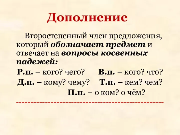 Дополнение Второстепенный член предложения, который обозначает предмет и отвечает на вопросы