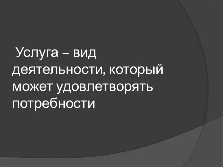 Услуга – вид деятельности, который может удовлетворять потребности