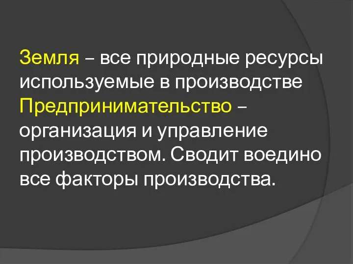 Земля – все природные ресурсы используемые в производстве Предпринимательство – организация