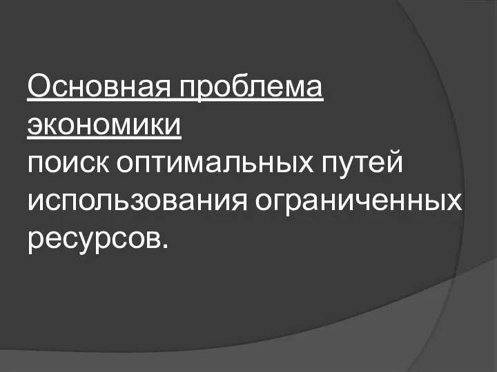 Основная проблема экономики поиск оптимальных путей использования ограниченных ресурсов.