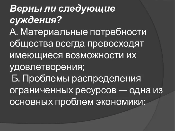 Верны ли следующие суждения? А. Материальные потребности общества всегда превосходят имеющиеся