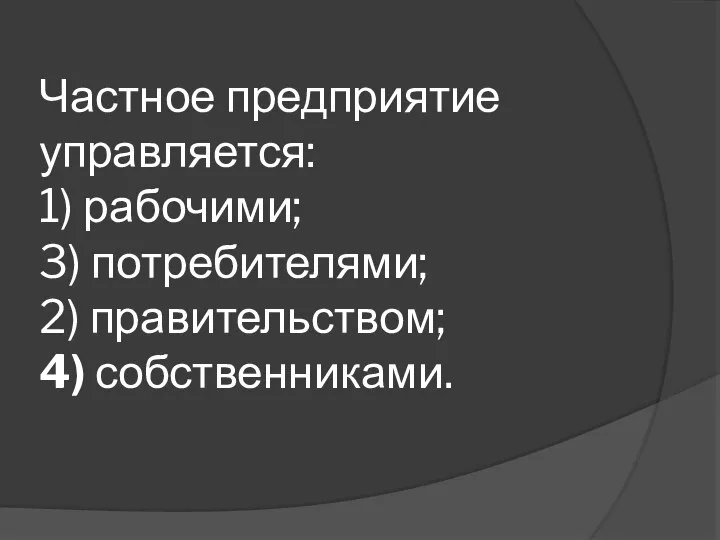 Частное предприятие управляется: 1) рабочими; 3) потребителями; 2) правительством; 4) собственниками.