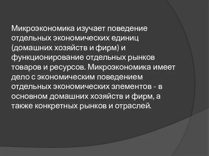 Микроэкономика изучает поведение отдельных экономических единиц (домашних хозяйств и фирм) и