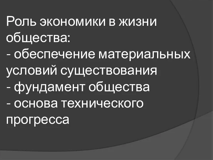 Роль экономики в жизни общества: - обеспечение материальных условий существования -