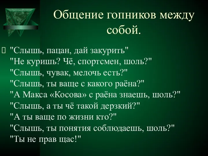 Общение гопников между собой. "Слышь, пацан, дай закурить" "Не куришь? Чё,