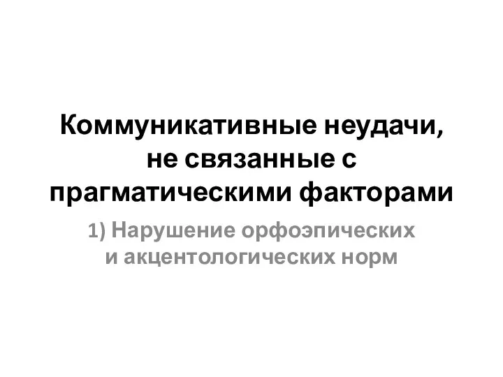 Коммуникативные неудачи, не связанные с прагматическими факторами 1) Нарушение орфоэпических и акцентологических норм