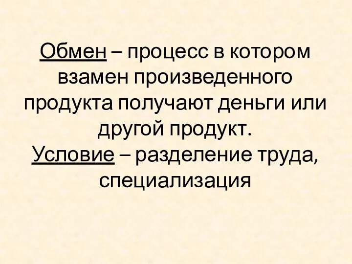 Обмен – процесс в котором взамен произведенного продукта получают деньги или