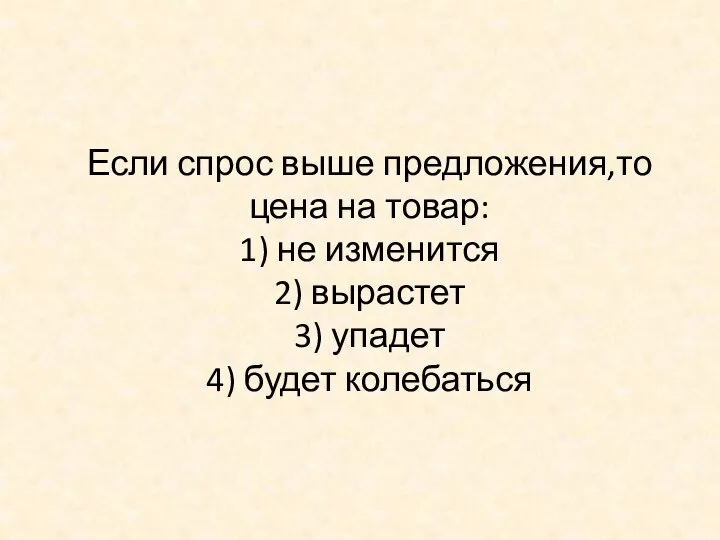 Если спрос выше предложения,то цена на товар: 1) не изменится 2)