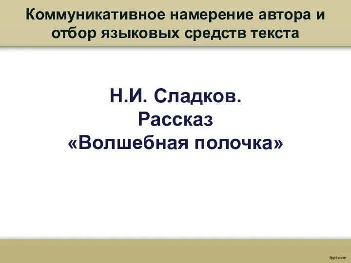 Коммуникативное намерение автора и отбор языковых средств текста Н.И. Сладков. Рассказ «Волшебная полочка»