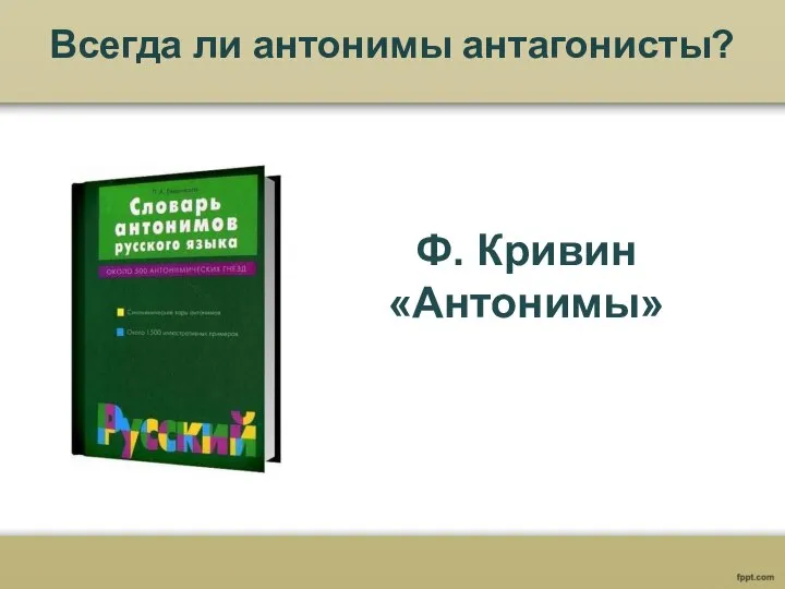 Всегда ли антонимы антагонисты? Ф. Кривин «Антонимы»