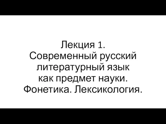 Лекция 1. Современный русский литературный язык как предмет науки. Фонетика. Лексикология.