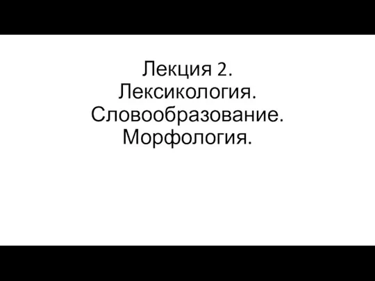 Лекция 2. Лексикология. Словообразование. Морфология.