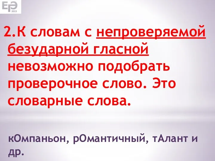 2.К словам с непроверяемой безударной гласной невозможно подобрать проверочное слово. Это