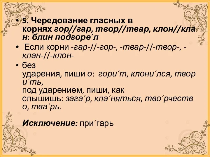 5. Чередование гласных в корнях гор//гар, твор//твар, клон//клан: блин подгоре´л Если