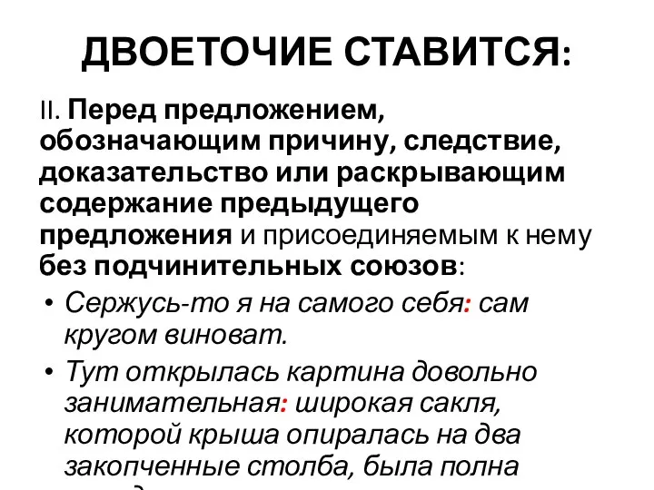 ДВОЕТОЧИЕ СТАВИТСЯ: II. Перед предложением, обозначающим причину, следствие, доказательство или раскрывающим