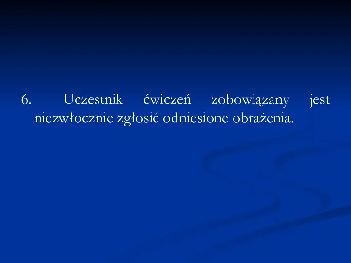 6. Uczestnik ćwiczeń zobowiązany jest niezwłocznie zgłosić odniesione obrażenia.