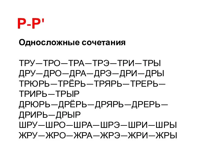 Односложные сочетания ТРУ—ТРО—ТРА—ТРЭ—ТРИ—ТРЫ ДРУ—ДРО—ДРА—ДРЭ—ДРИ—ДРЫ ТРЮРЬ—ТРЁРЬ—ТРЯРЬ—ТРЕРЬ—ТРИРЬ—ТРЫР ДРЮРЬ—ДРЁРЬ—ДРЯРЬ—ДРЕРЬ—ДРИРЬ—ДРЫР ШРУ—ШРО—ШРА—ШРЭ—ШРИ—ШРЫ ЖРУ—ЖРО—ЖРА—ЖРЭ—ЖРИ—ЖРЫ Р-Р'