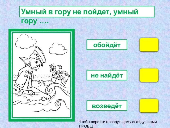 Чтобы перейти к следующему слайду нажми ПРОБЕЛ обойдёт не найдёт возведёт