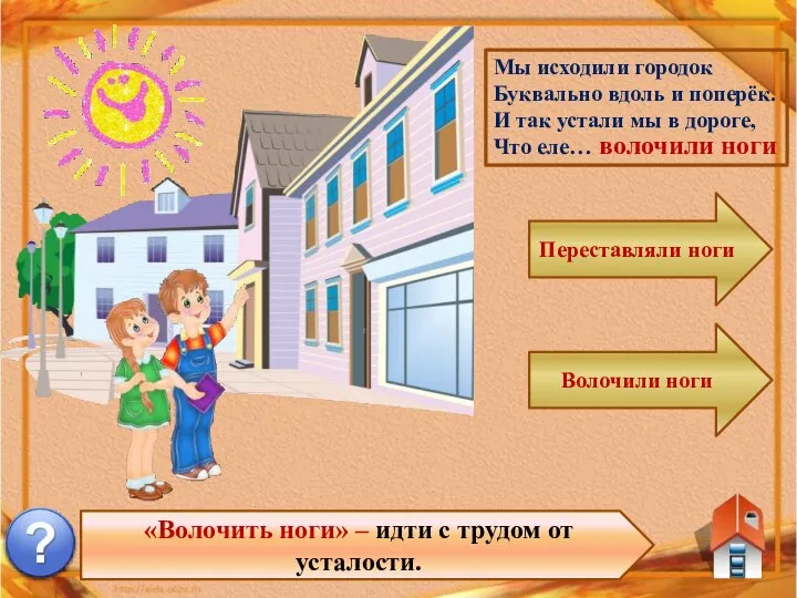 «Волочить ноги» – идти с трудом от усталости. Мы исходили городок