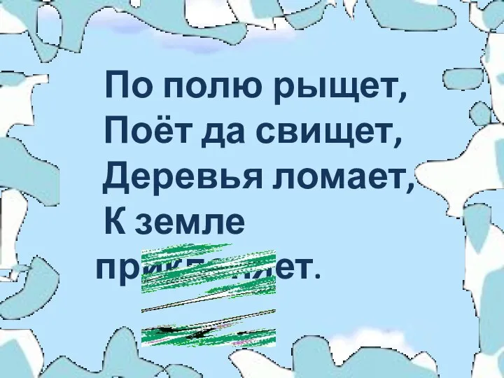 По полю рыщет, Поёт да свищет, Деревья ломает, К земле приклоняет.