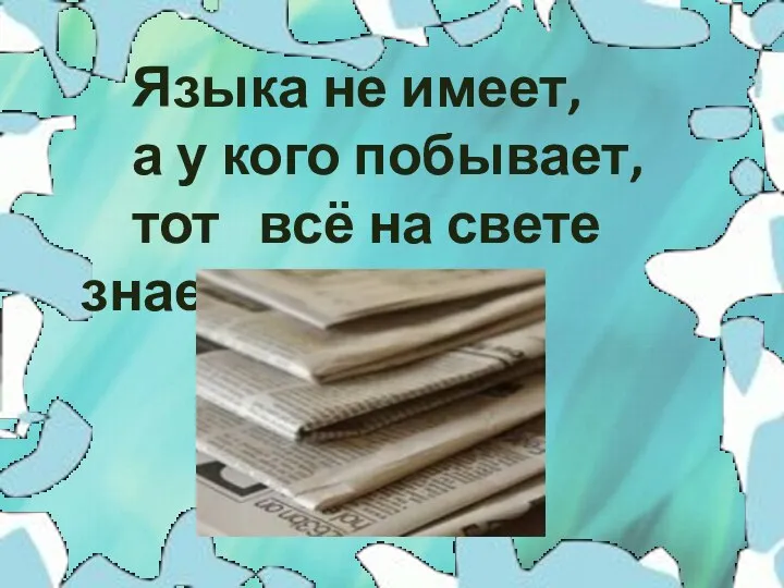 Языка не имеет, а у кого побывает, тот всё на свете знает.