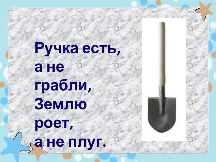 Ручка есть, а не грабли, Землю роет, а не плуг.