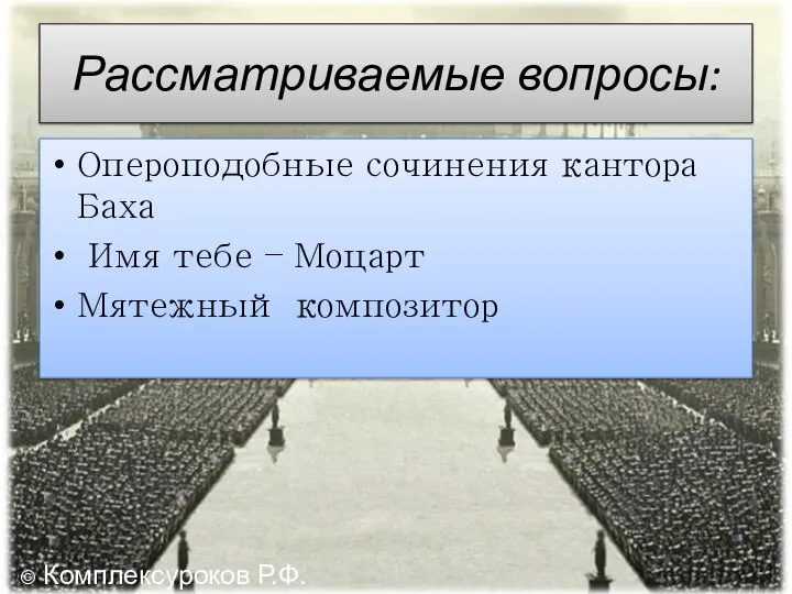 Рассматриваемые вопросы: Опероподобные сочинения кантора Баха Имя тебе – Моцарт Мятежный композитор © Комплексуроков Р.Ф.