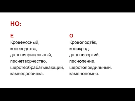 НО: Е Кровеносный, коневодство, дальнеприцельный, песнетворчество, шерстеобрабатывающий, камнедробилка. О Кровоподтёк, конокрад, дальнозоркий, песнопение, шерстопрядильный, каменоломня.