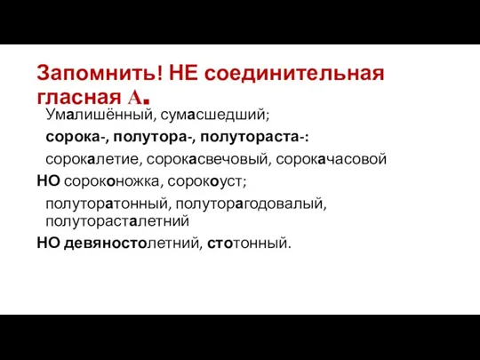 Запомнить! НЕ соединительная гласная А. Умалишённый, сумасшедший; сорока-, полутора-, полутораста-: сорокалетие,