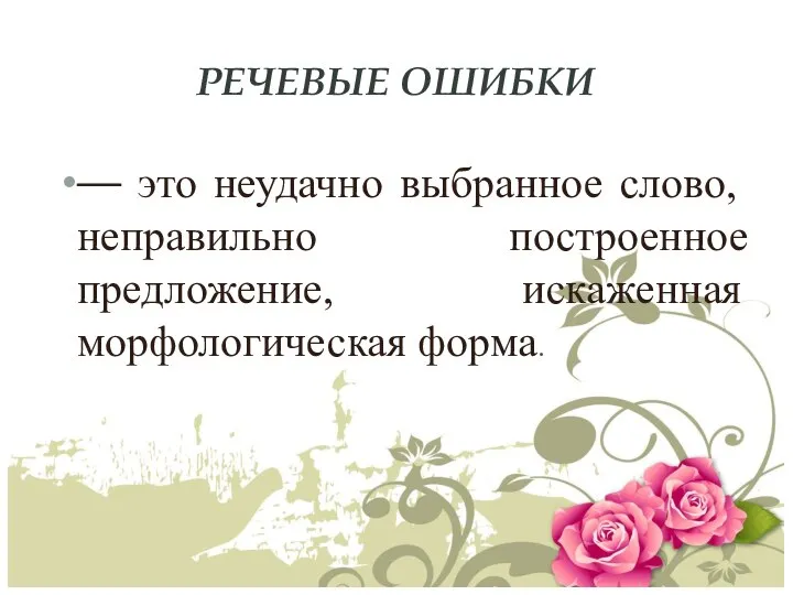 РЕЧЕВЫЕ ОШИБКИ — это неудачно выбранное слово, неправильно построенное предложение, искаженная морфологическая форма.