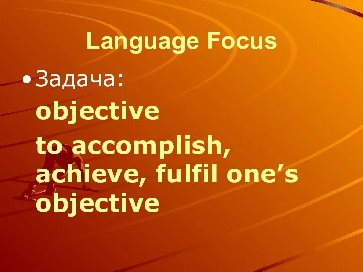 Language Focus Задача: objective to accomplish, achieve, fulfil one’s objective
