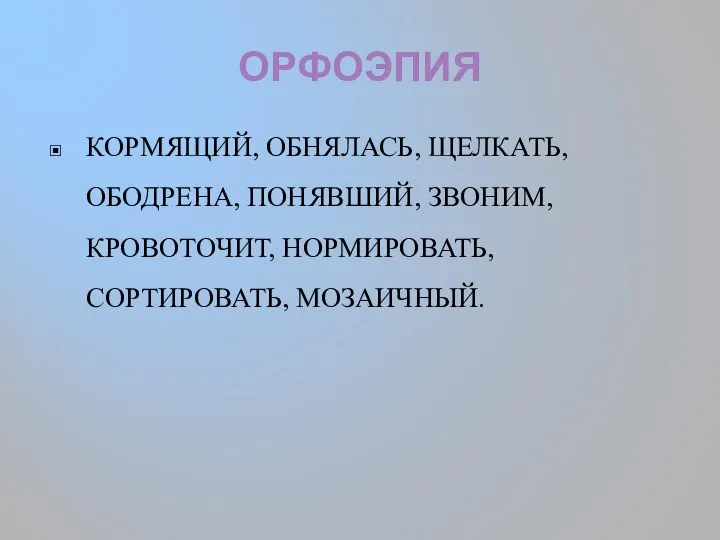 ОРФОЭПИЯ КОРМЯЩИЙ, ОБНЯЛАСЬ, ЩЕЛКАТЬ, ОБОДРЕНА, ПОНЯВШИЙ, ЗВОНИМ, КРОВОТОЧИТ, НОРМИРОВАТЬ, СОРТИРОВАТЬ, МОЗАИЧНЫЙ.