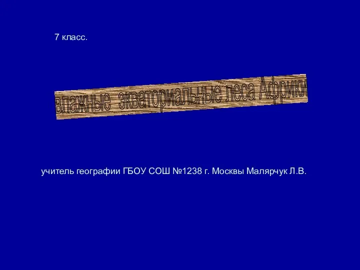 : учитель географии ГБОУ СОШ №1238 г. Москвы Малярчук Л.В. влажные экваториальные леса Африки 7 класс.