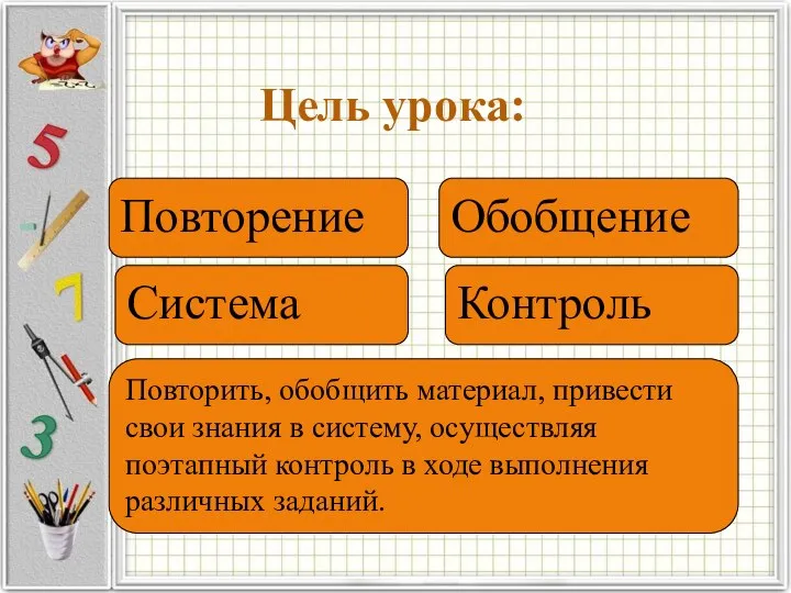 Цель урока: Повторение Система Обобщение Контроль Повторить, обобщить материал, привести свои