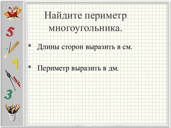 Найдите периметр многоугольника. * Длины сторон выразить в см. * Периметр выразить в дм.