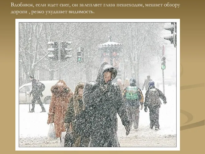 Вдобавок, если идет снег, он залепляет глаза пешеходам, мешает обзору дороги , резко ухудшает видимость.