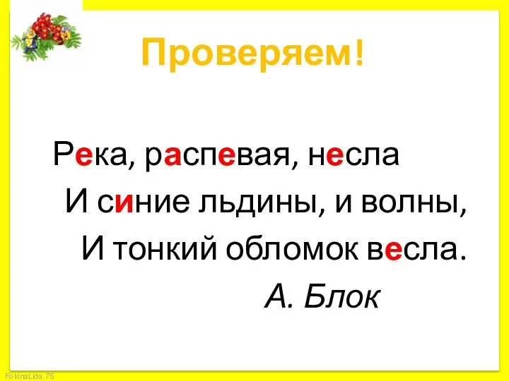 Проверяем! Река, распевая, несла И синие льдины, и волны, И тонкий обломок весла. А. Блок