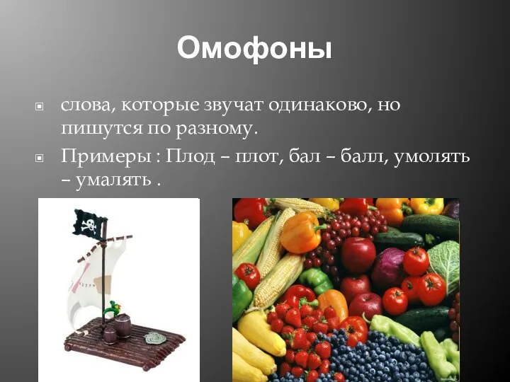 Омофоны слова, которые звучат одинаково, но пишутся по разному. Примеры :