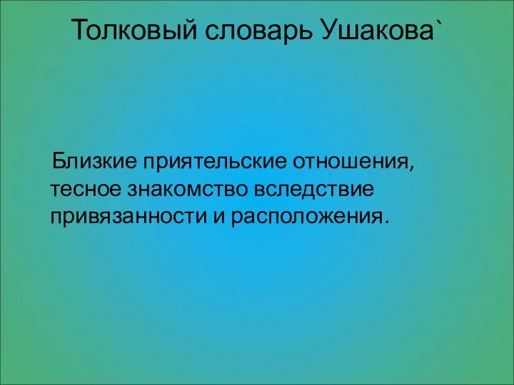 Толковый словарь Ушакова` Близкие приятельские отношения, тесное знакомство вследствие привязанности и расположения.