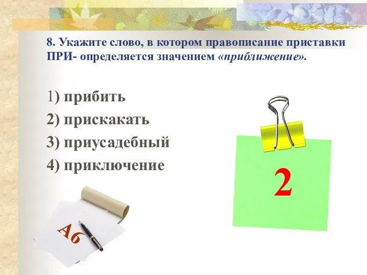 8. Укажите слово, в котором правописание приставки ПРИ- определяется значением «приближение».