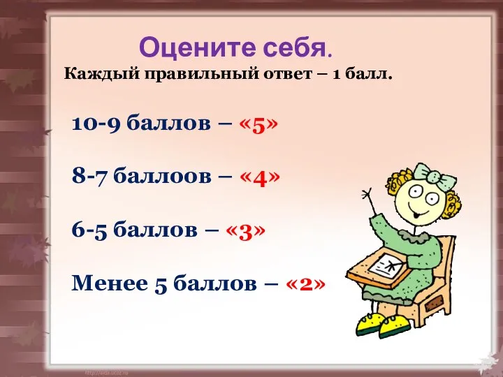 Оцените себя. Каждый правильный ответ – 1 балл. 10-9 баллов –