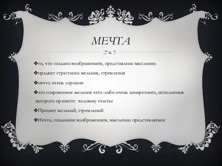 МЕЧТА то, что создано воображением, представлено мысленно предмет страстного желания, стремления