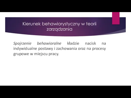 Kierunek behawiorystyczny w teorii zarządzania Spojrzenie behawioralne kładzie nacisk na indywidualne