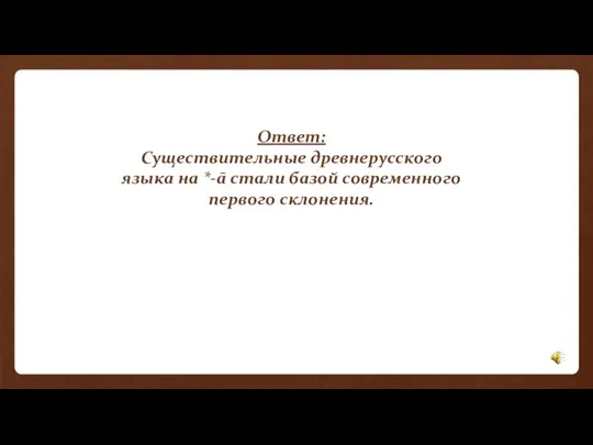 Ответ: Существительные древнерусского языка на *-ā стали базой современного первого склонения.