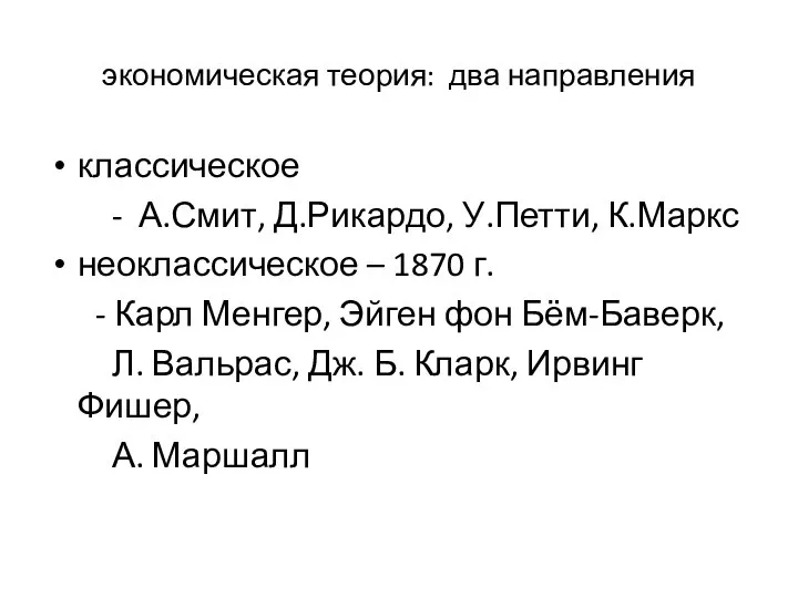 экономическая теория: два направления классическое - А.Смит, Д.Рикардо, У.Петти, К.Маркс неоклассическое