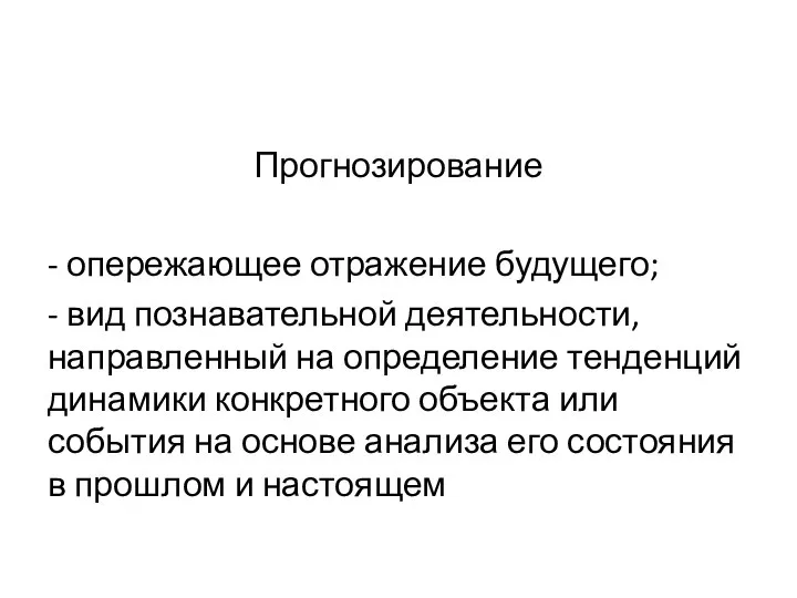 Прогнозирование - опережающее отражение будущего; - вид познавательной деятельности, направленный на